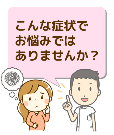 こんな症状でお悩みでありませんか？